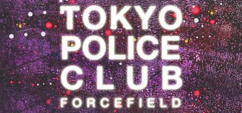 Riff Review: Tokyo Police Club – “Forcefield” (Dine Alone Records)